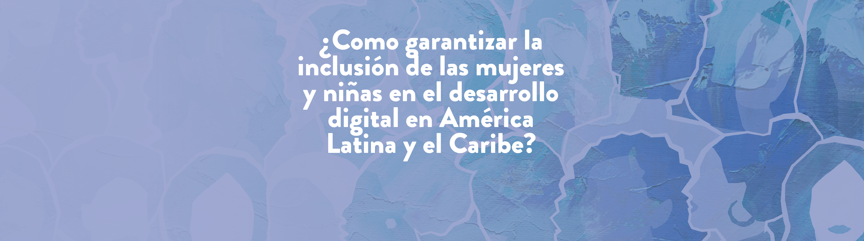 ¿Como garantizar la inclusión de las mujeres y niñas en el desarrollo digital en América Latina y el Caribe? 