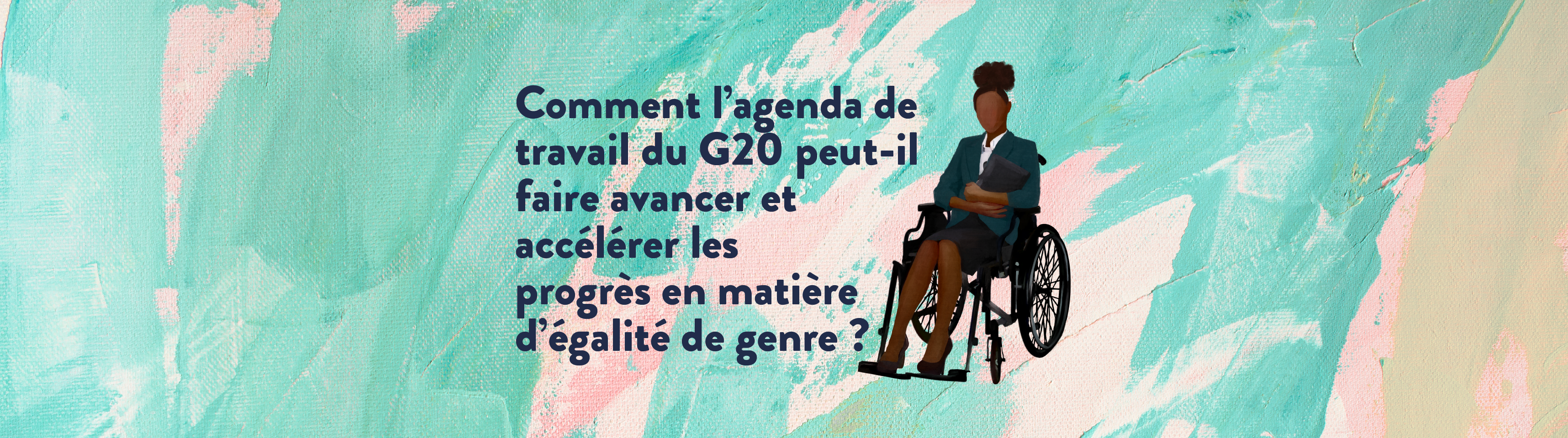 Comment l’agenda de travail du G20 peut-il faire avancer et accélérer les progrès en matière d’égalité de genre ? 